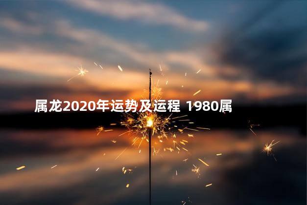 属龙2020年运势及运程 1980属猴2020年运势及运程